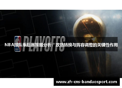 NBA球队季后赛策略分析：攻防转换与阵容调整的关键性作用