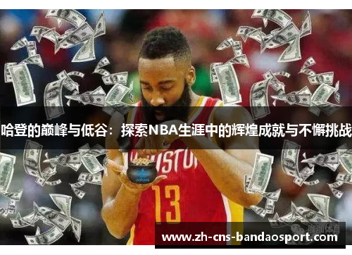 哈登的巅峰与低谷：探索NBA生涯中的辉煌成就与不懈挑战