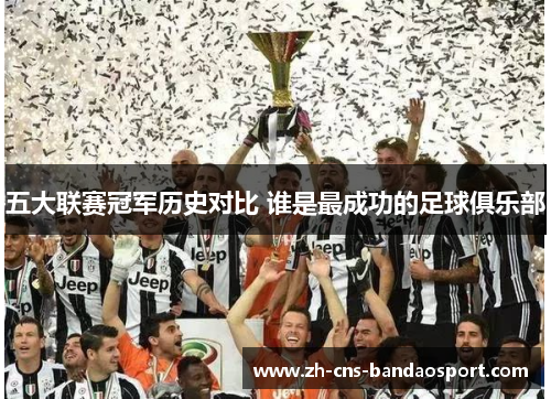 五大联赛冠军历史对比 谁是最成功的足球俱乐部