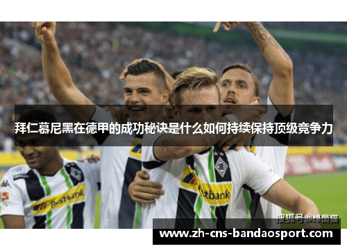 拜仁慕尼黑在德甲的成功秘诀是什么如何持续保持顶级竞争力
