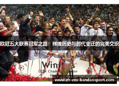 欧冠五大联赛冠军之路：辉煌历史与时代变迁的完美交织