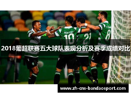 2018葡超联赛五大球队表现分析及赛季成绩对比