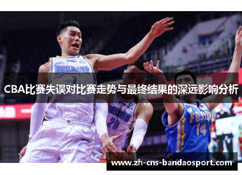 CBA比赛失误对比赛走势与最终结果的深远影响分析