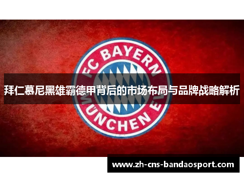 拜仁慕尼黑雄霸德甲背后的市场布局与品牌战略解析
