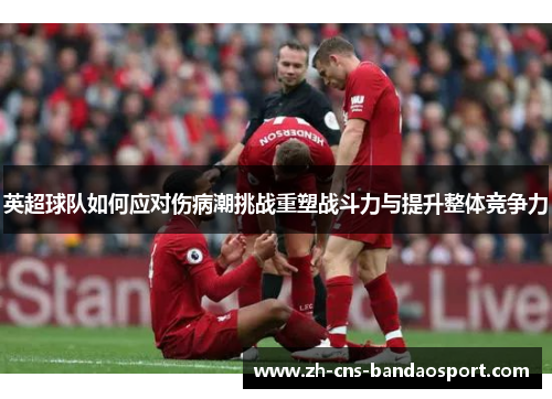 英超球队如何应对伤病潮挑战重塑战斗力与提升整体竞争力