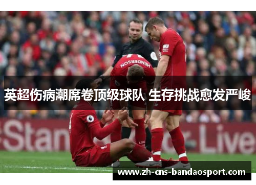 英超伤病潮席卷顶级球队 生存挑战愈发严峻
