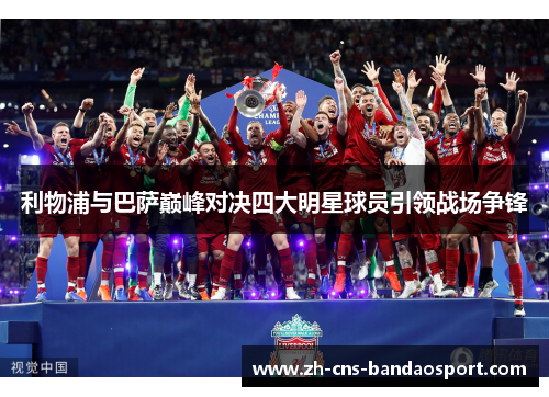利物浦与巴萨巅峰对决四大明星球员引领战场争锋