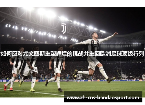 如何应对尤文图斯重塑辉煌的挑战并重回欧洲足球顶级行列