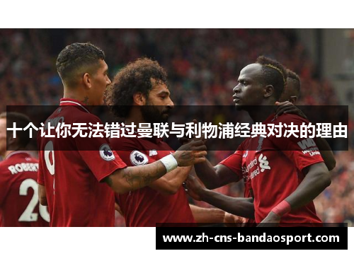 十个让你无法错过曼联与利物浦经典对决的理由