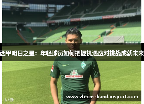 西甲明日之星：年轻球员如何把握机遇应对挑战成就未来