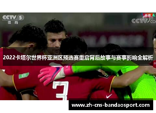 2022卡塔尔世界杯亚洲区预选赛重启背后故事与赛事影响全解析