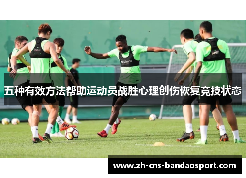 五种有效方法帮助运动员战胜心理创伤恢复竞技状态