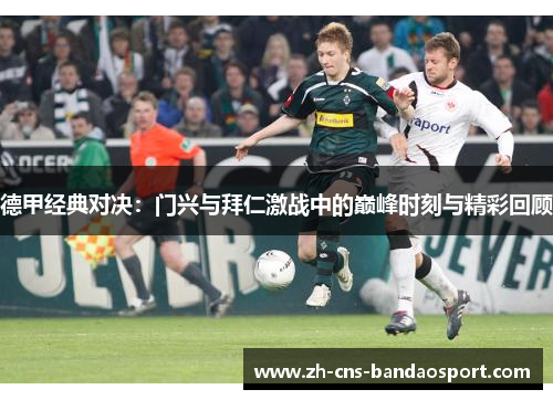 德甲经典对决：门兴与拜仁激战中的巅峰时刻与精彩回顾