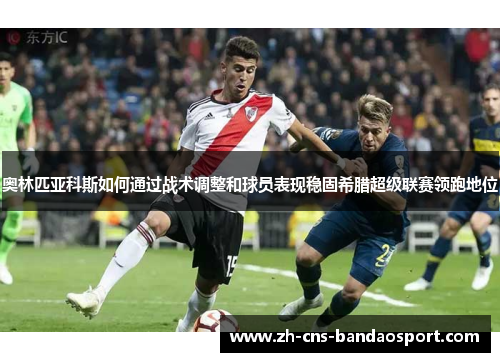奥林匹亚科斯如何通过战术调整和球员表现稳固希腊超级联赛领跑地位
