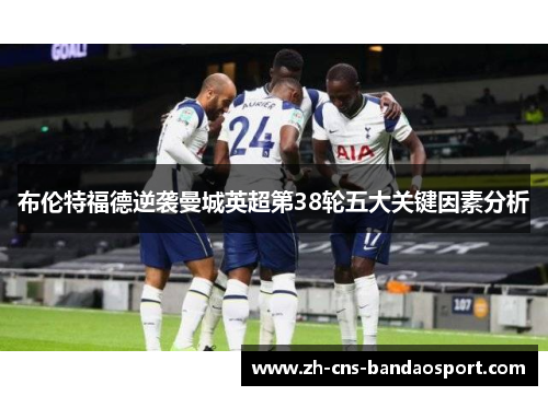 布伦特福德逆袭曼城英超第38轮五大关键因素分析
