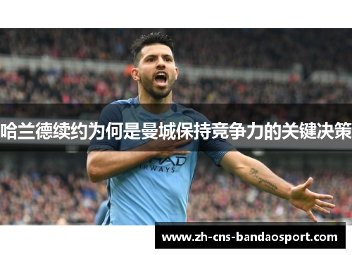 哈兰德续约为何是曼城保持竞争力的关键决策
