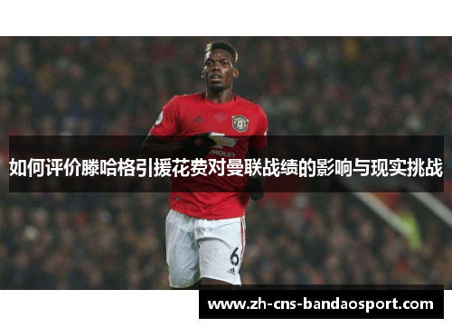 如何评价滕哈格引援花费对曼联战绩的影响与现实挑战