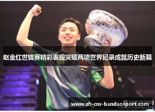 赵金红世锦赛精彩表现突破两项世界纪录成就历史新篇