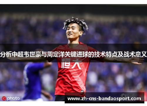 分析中超韦世豪与周定洋关键进球的技术特点及战术意义