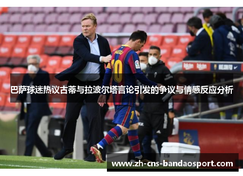 巴萨球迷热议古蒂与拉波尔塔言论引发的争议与情感反应分析