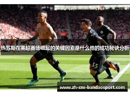 热苏斯在英超赛场崛起的关键因素是什么他的成功秘诀分析