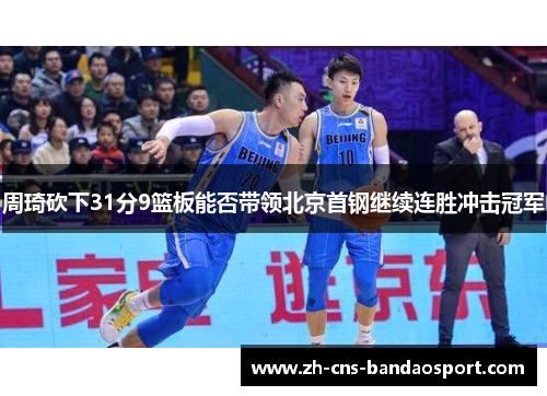 周琦砍下31分9篮板能否带领北京首钢继续连胜冲击冠军