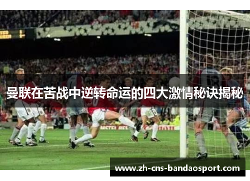 曼联在苦战中逆转命运的四大激情秘诀揭秘