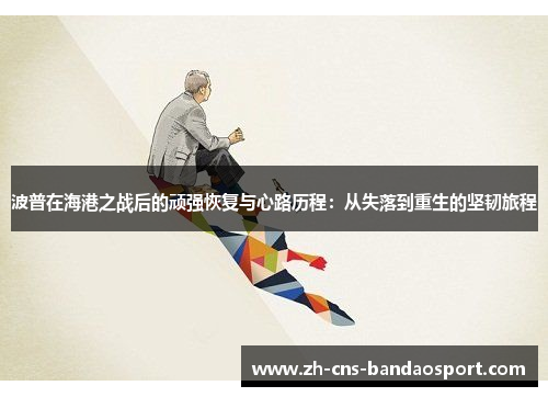 波普在海港之战后的顽强恢复与心路历程：从失落到重生的坚韧旅程