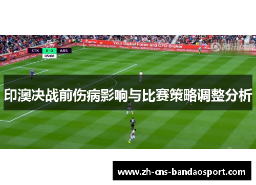 印澳决战前伤病影响与比赛策略调整分析