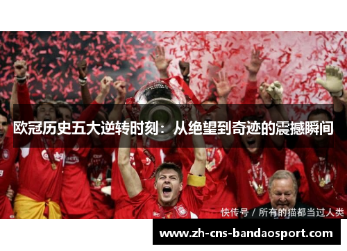 欧冠历史五大逆转时刻：从绝望到奇迹的震撼瞬间