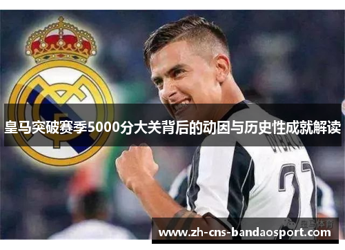 皇马突破赛季5000分大关背后的动因与历史性成就解读