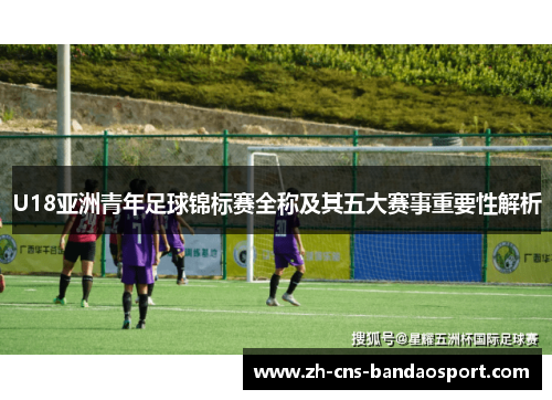 U18亚洲青年足球锦标赛全称及其五大赛事重要性解析