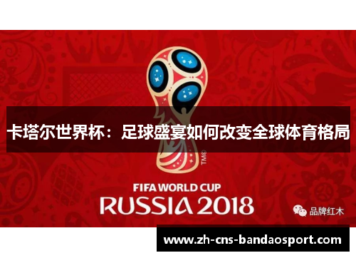 卡塔尔世界杯：足球盛宴如何改变全球体育格局