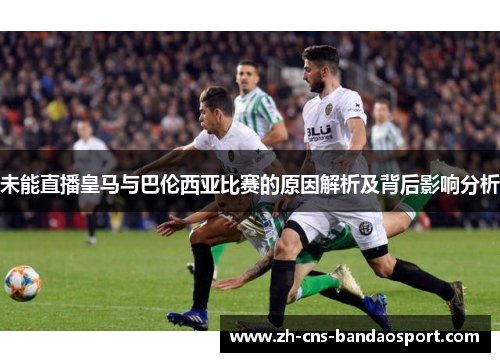 未能直播皇马与巴伦西亚比赛的原因解析及背后影响分析