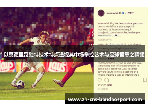 以莫德里奇独特技术特点透视其中场掌控艺术与足球智慧之精髓