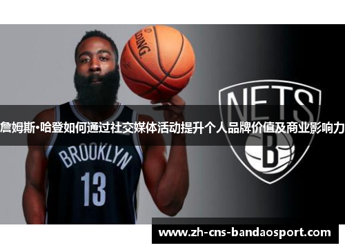 詹姆斯·哈登如何通过社交媒体活动提升个人品牌价值及商业影响力 詹姆斯·哈登如何通过社交媒体活动提升个人品牌价值及商业影响力