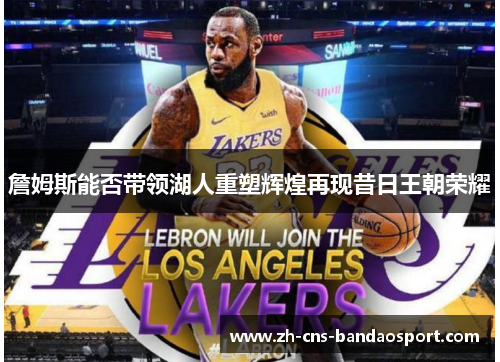 詹姆斯能否带领湖人重塑辉煌再现昔日王朝荣耀 詹姆斯能否带领湖人重塑辉煌再现昔日王朝荣耀