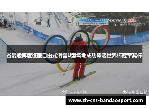 谷爱凌再度征服自由式滑雪U型场地成功捧起世界杯冠军奖杯 谷爱凌再度征服自由式滑雪U型场地成功捧起世界杯冠军奖杯