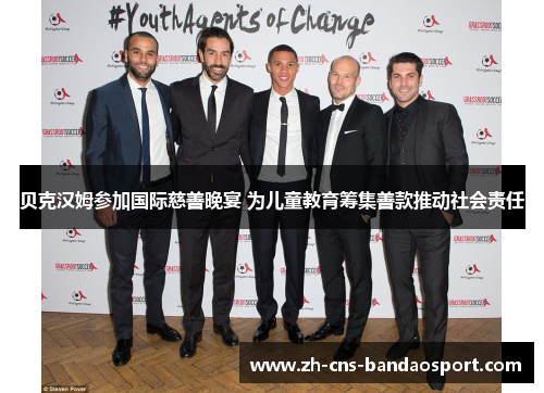 贝克汉姆参加国际慈善晚宴 为儿童教育筹集善款推动社会责任 贝克汉姆参加国际慈善晚宴 为儿童教育筹集善款推动社会责任