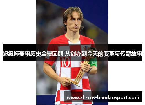 超级杯赛事历史全景回顾 从创办到今天的变革与传奇故事