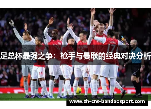 足总杯最强之争：枪手与曼联的经典对决分析