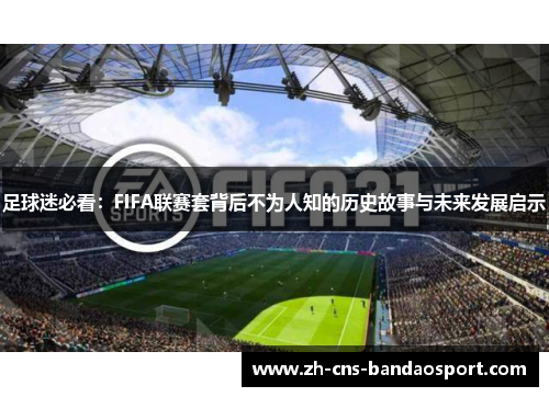 足球迷必看:FIFA联赛套背后不为人知的历史故事与未来发展启示 足球迷必看:FIFA联赛套背后不为人知的历史故事与未来发展启示