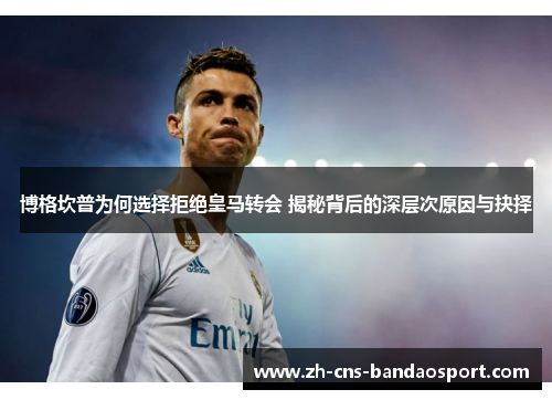 博格坎普为何选择拒绝皇马转会 揭秘背后的深层次原因与抉择