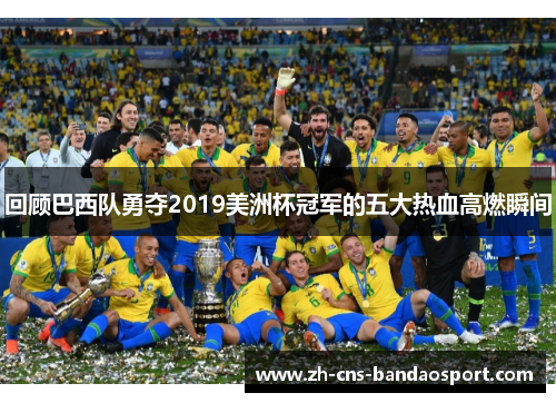 回顾巴西队勇夺2019美洲杯冠军的五大热血高燃瞬间
