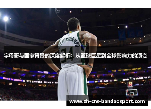 字母哥与国家背景的深度解析:从篮球巨星到全球影响力的演变 字母哥与国家背景的深度解析:从篮球巨星到全球影响力的演变