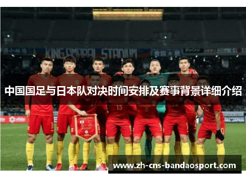 中国国足与日本队对决时间安排及赛事背景详细介绍