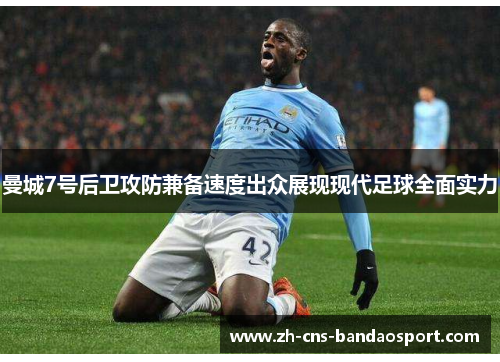 曼城7号后卫攻防兼备速度出众展现现代足球全面实力
