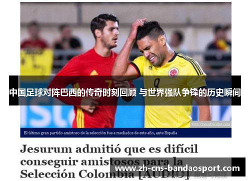 中国足球对阵巴西的传奇时刻回顾 与世界强队争锋的历史瞬间 中国足球对阵巴西的传奇时刻回顾 与世界强队争锋的历史瞬间