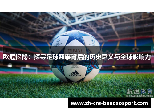 欧冠揭秘:探寻足球盛事背后的历史意义与全球影响力 欧冠揭秘:探寻足球盛事背后的历史意义与全球影响力