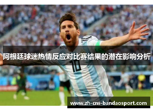 阿根廷球迷热情反应对比赛结果的潜在影响分析
